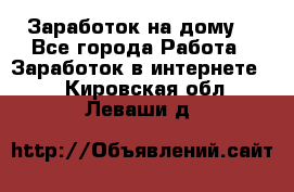 Заработок на дому! - Все города Работа » Заработок в интернете   . Кировская обл.,Леваши д.